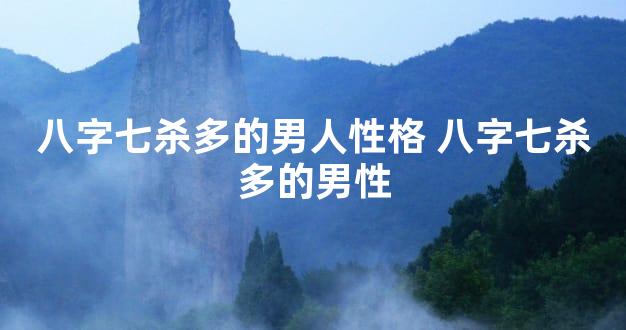 八字七杀多的男人性格 八字七杀多的男性